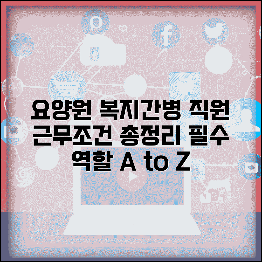 요양원 사회복지사 업무 | 요양원 간병사 업무 | 요양보호사 역할 | 요양원 직원 근무조건