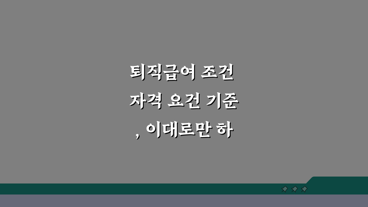 퇴직급여 조건 자격 요건 기준, 이대로만 하면 끝!