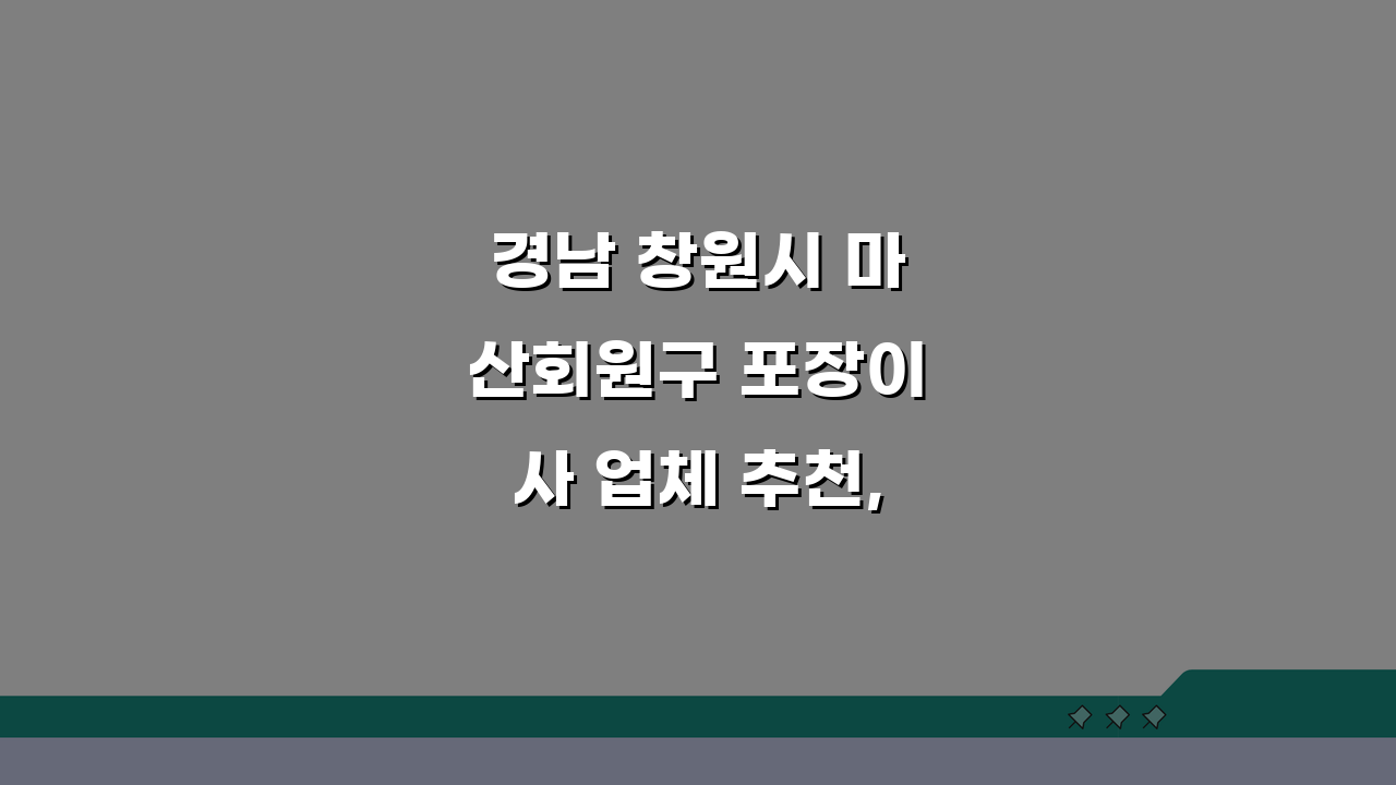경남 창원시 마산회원구 포장이사 업체 추천, 비용 견적 비교 가격 총정리 꿀팁