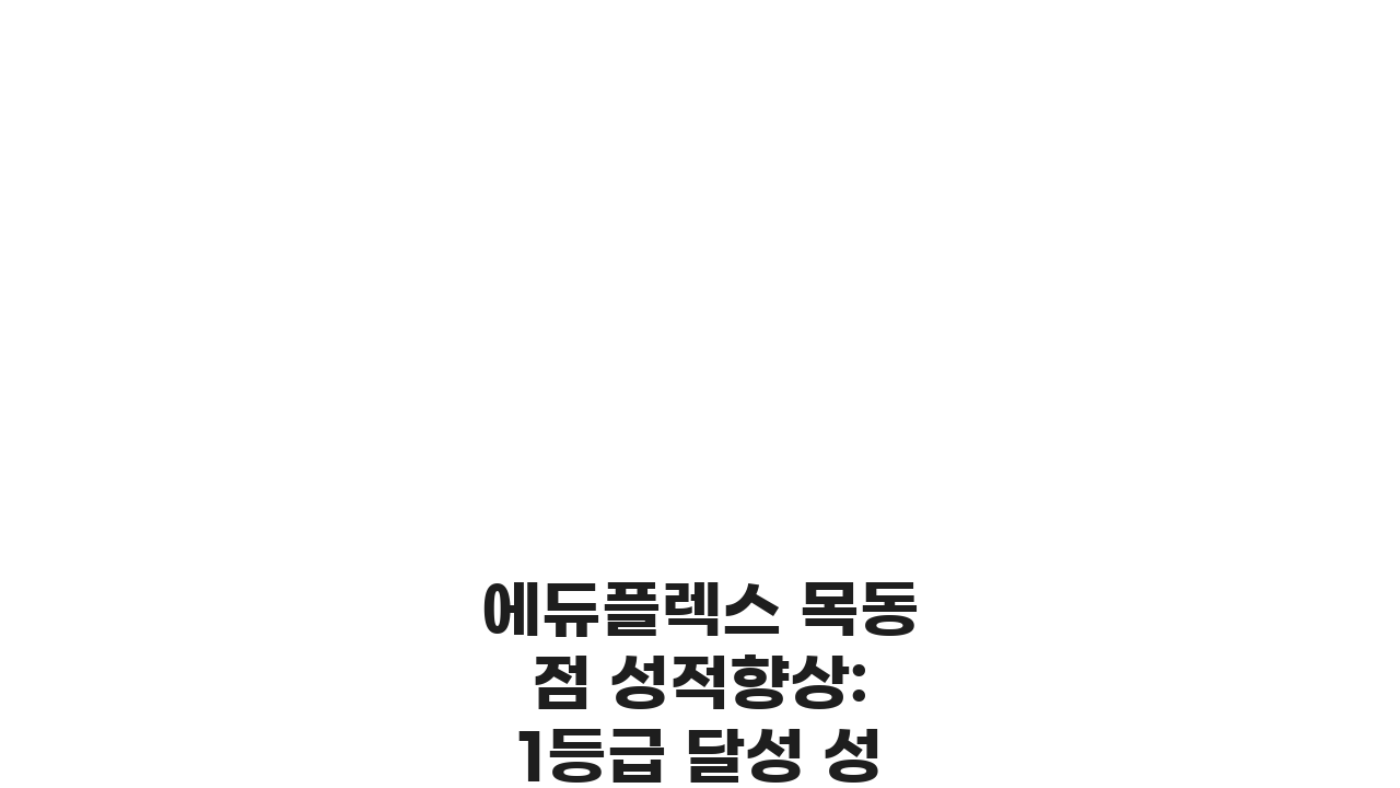 에듀플렉스 목동점 성적향상: 1등급 달성 성공 사례와 학습 전략 5가지