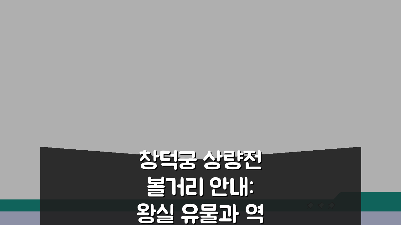 창덕궁 상량전 볼거리 안내: 왕실 유물과 역사적 가치 5가지 핵심 포인트