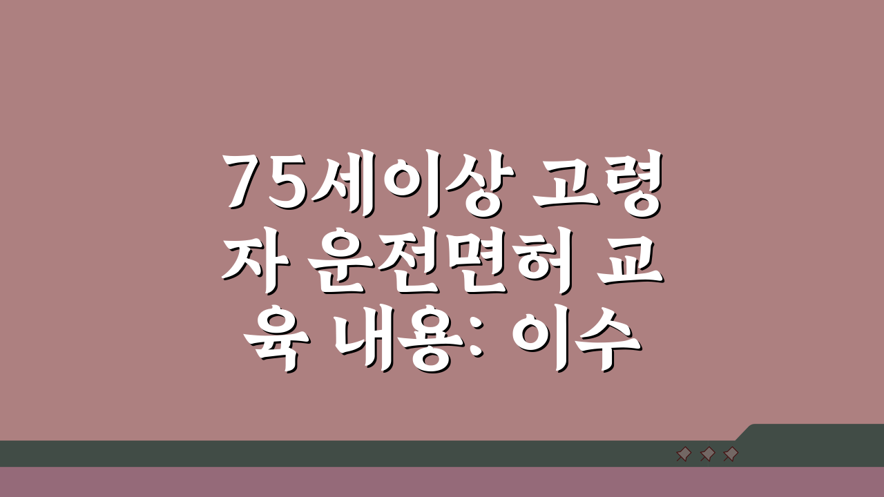 75세이상 고령자 운전면허 교육 내용: 이수 방법 및 시간 총정리