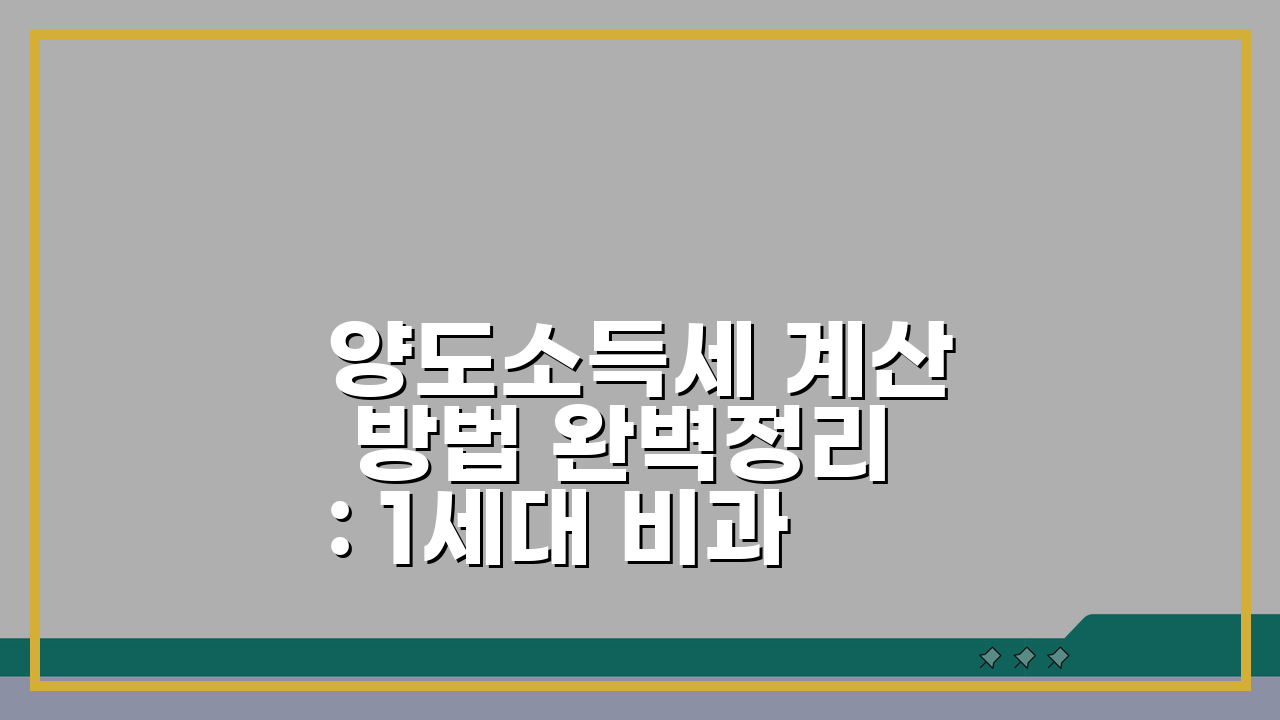 양도소득세 계산 방법 완벽정리: 1세대 비과세 요건 총정리