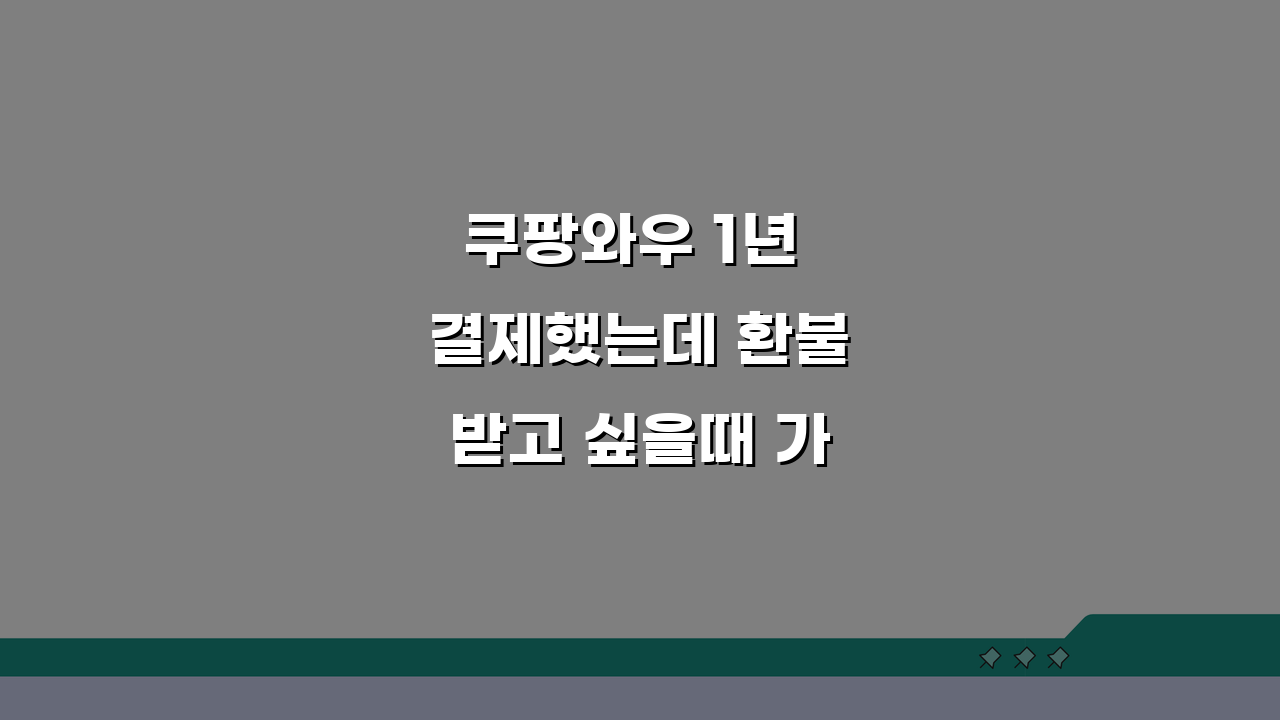 쿠팡와우 1년 결제했는데 환불받고 싶을때 가능한 조건, 이것만 알면 OK