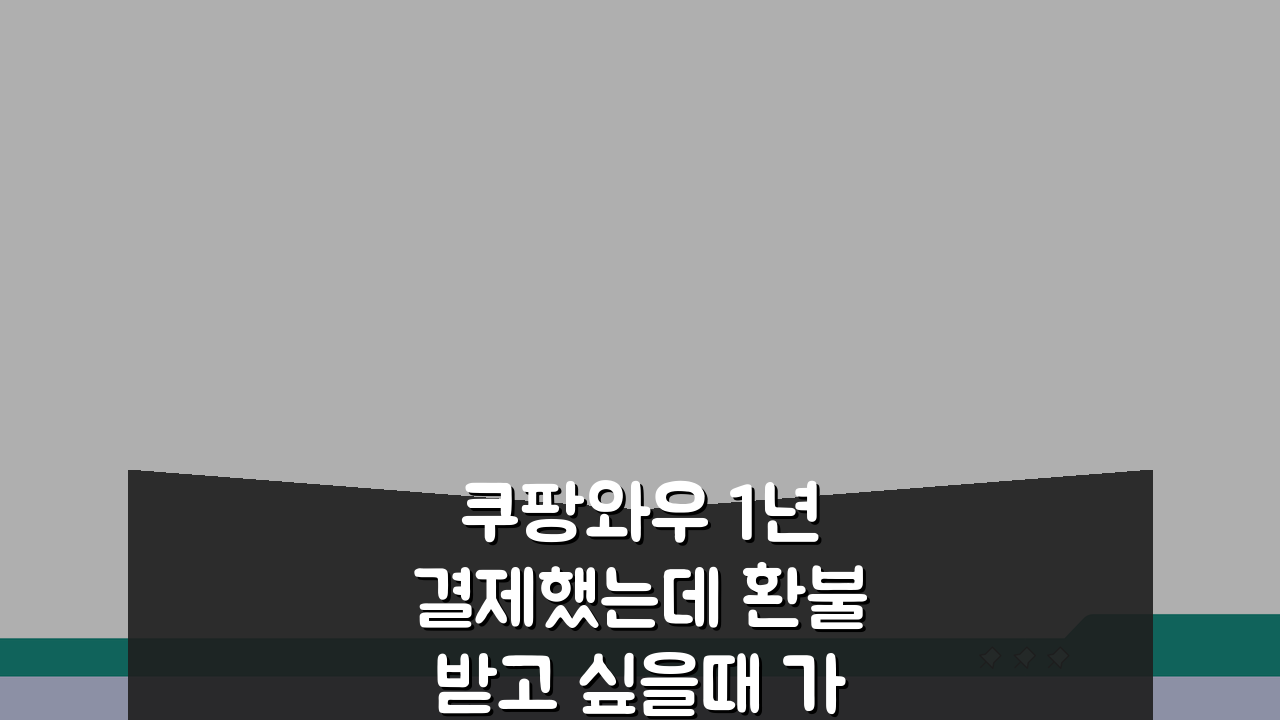 쿠팡와우 1년 결제했는데 환불받고 싶을때 가능한 조건, 이것만 알면 OK