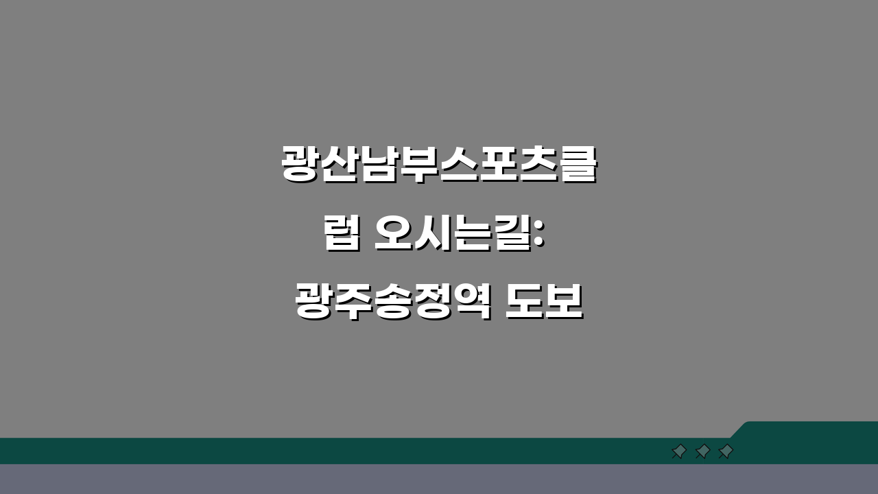 광산남부스포츠클럽 오시는길: 광주송정역 도보 15분 경로 쉽게 찾기
