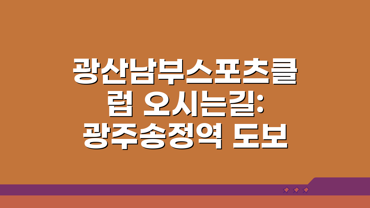 광산남부스포츠클럽 오시는길: 광주송정역 도보 15분 경로 쉽게 찾기