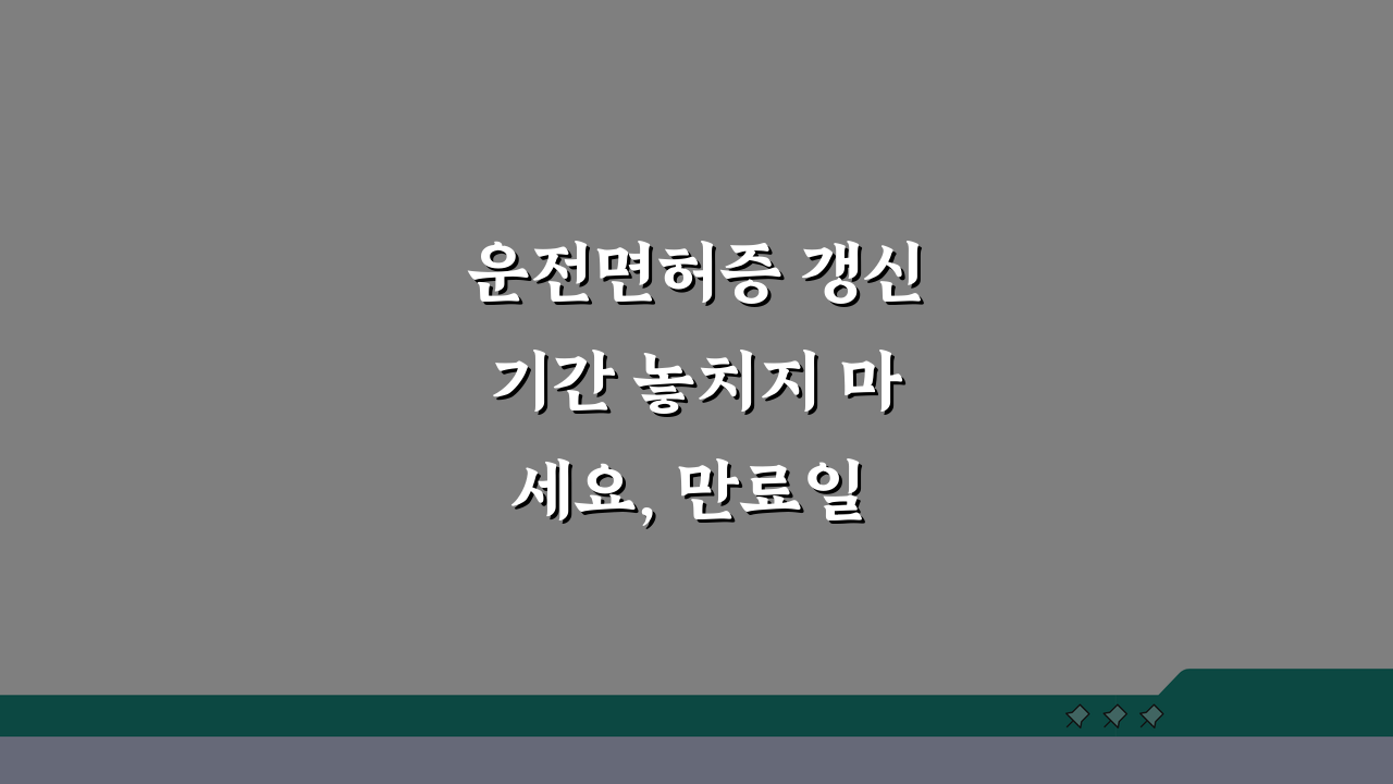 운전면허증 갱신기간 놓치지 마세요, 만료일 확인부터 연장 방법까지 5가지 핵심 꿀팁